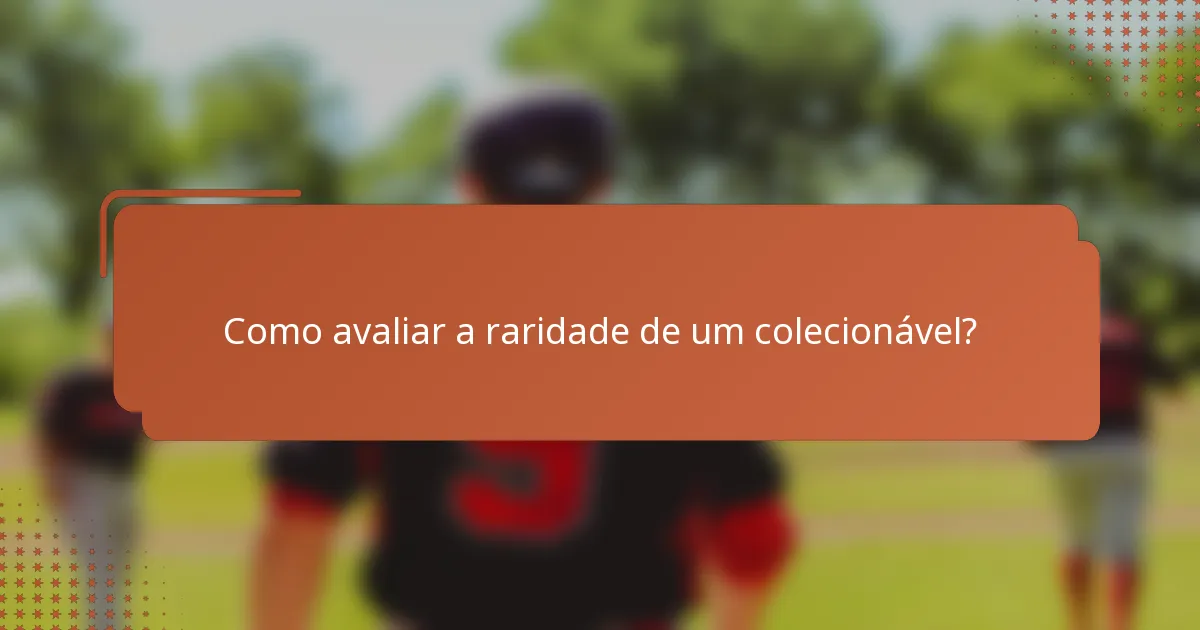 Como avaliar a raridade de um colecionável?