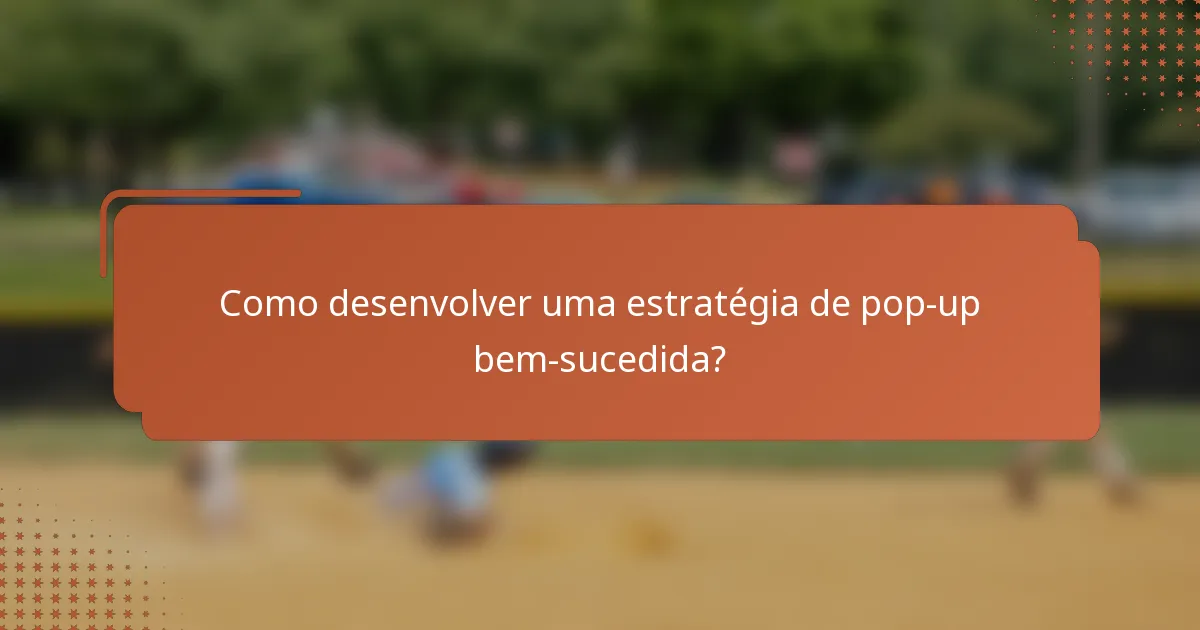 Como desenvolver uma estratégia de pop-up bem-sucedida?