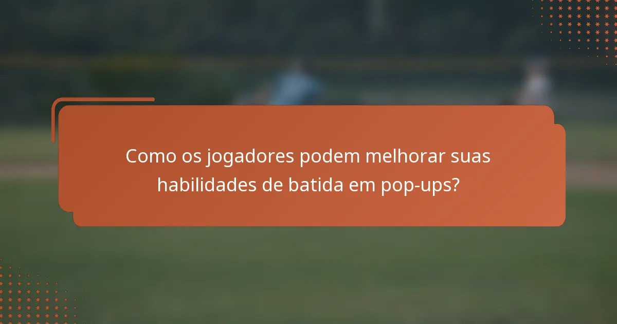 Como os jogadores podem melhorar suas habilidades de batida em pop-ups?