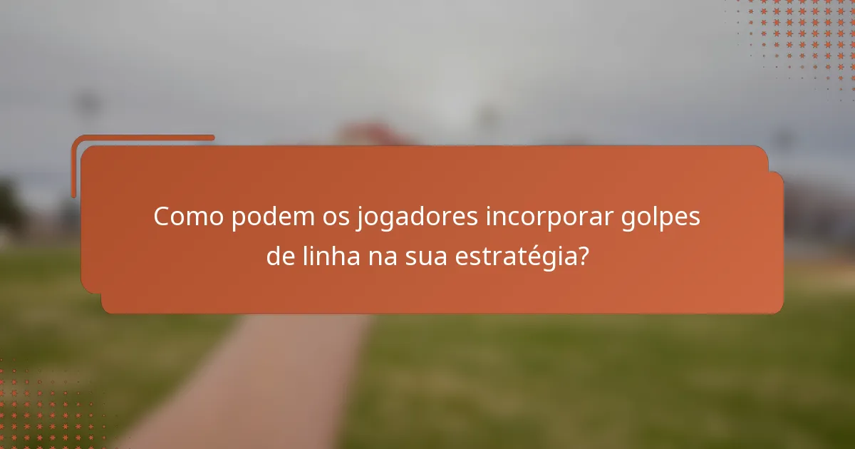 Como podem os jogadores incorporar golpes de linha na sua estratégia?