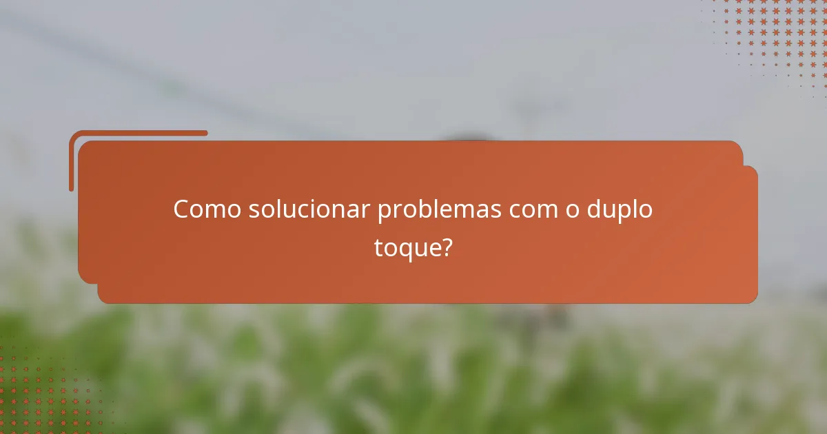 Como solucionar problemas com o duplo toque?