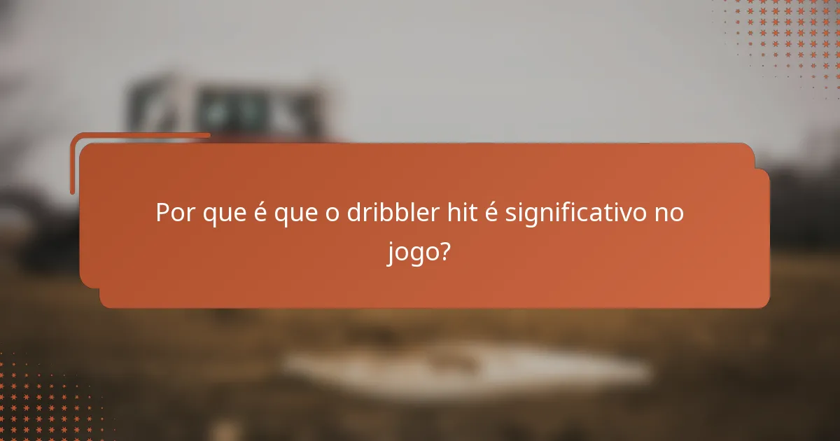 Por que é que o dribbler hit é significativo no jogo?
