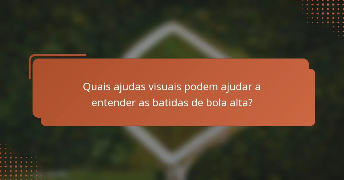 Quais ajudas visuais podem ajudar a entender as batidas de bola alta?