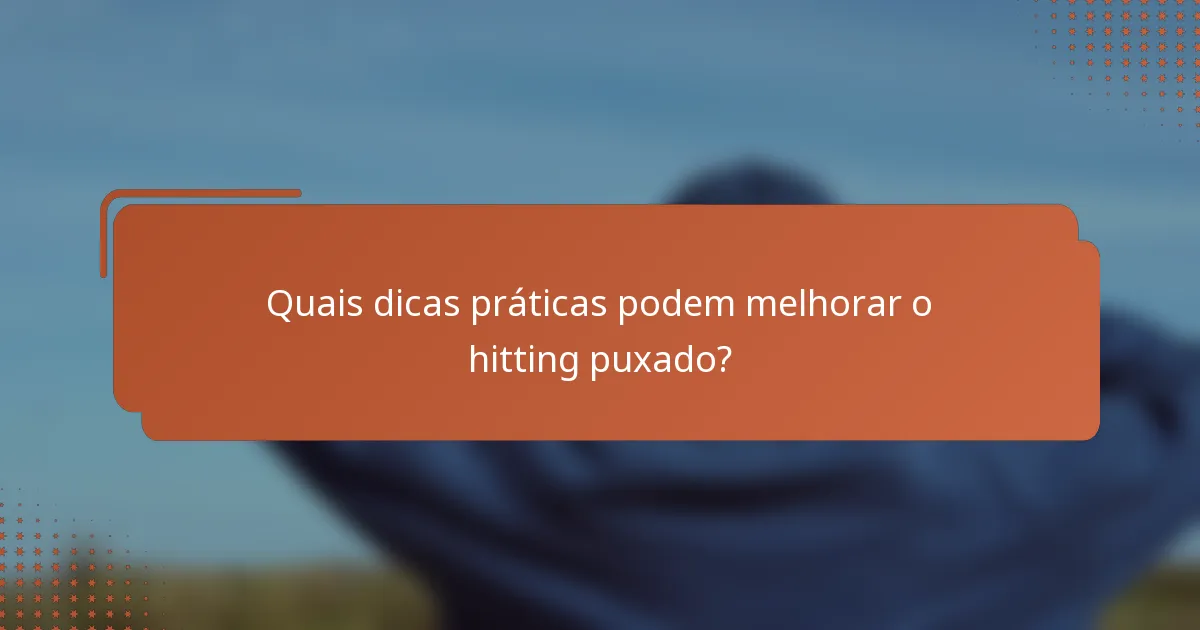 Quais dicas práticas podem melhorar o hitting puxado?