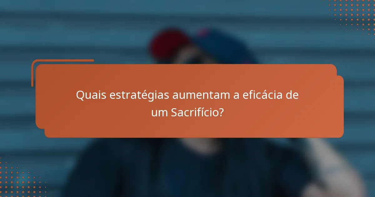Quais estratégias aumentam a eficácia de um Sacrifício?