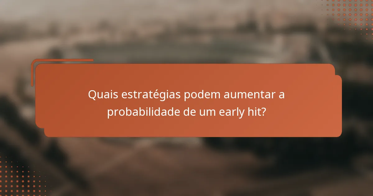 Quais estratégias podem aumentar a probabilidade de um early hit?