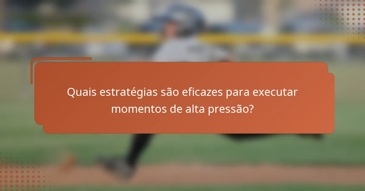 Quais estratégias são eficazes para executar momentos de alta pressão?