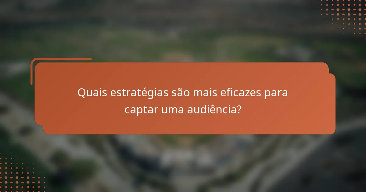 Quais estratégias são mais eficazes para captar uma audiência?