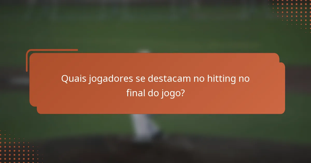 Quais jogadores se destacam no hitting no final do jogo?