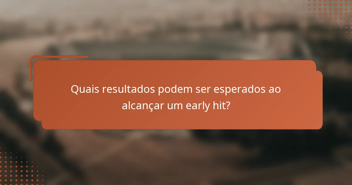 Quais resultados podem ser esperados ao alcançar um early hit?