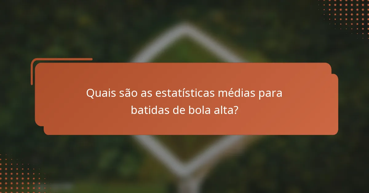Quais são as estatísticas médias para batidas de bola alta?