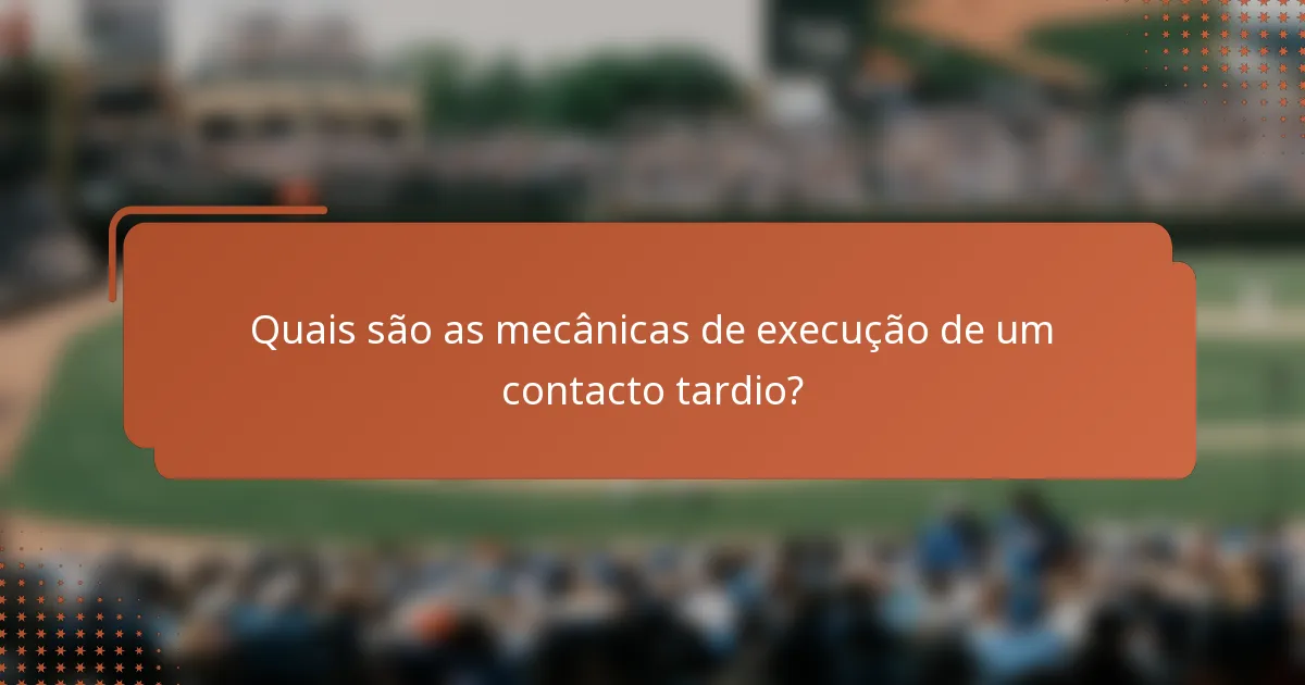 Quais são as mecânicas de execução de um contacto tardio?