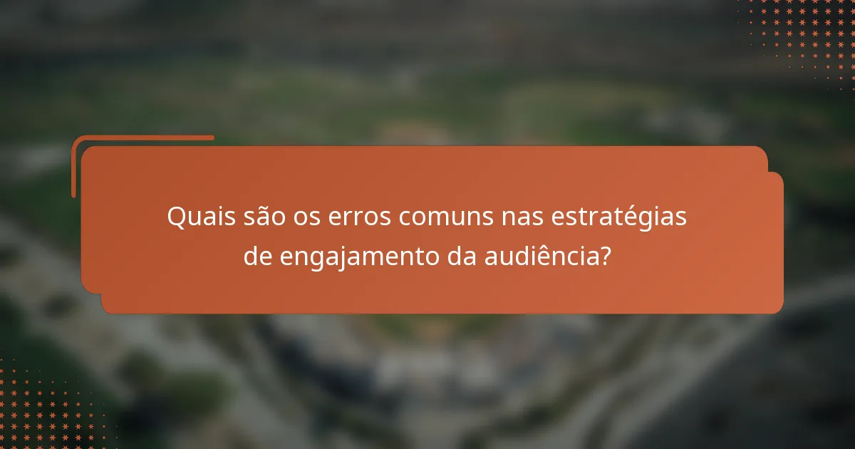 Quais são os erros comuns nas estratégias de engajamento da audiência?