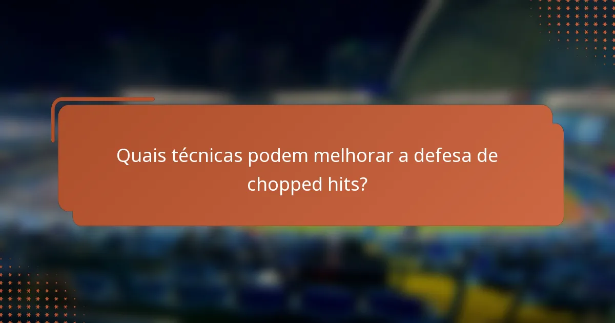 Quais técnicas podem melhorar a defesa de chopped hits?