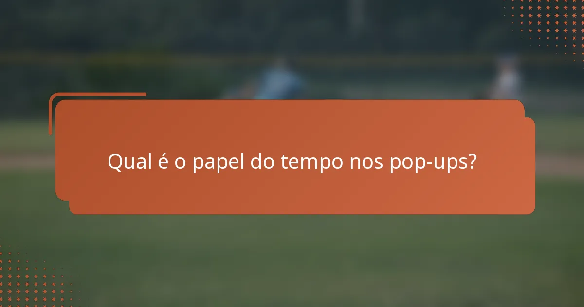 Qual é o papel do tempo nos pop-ups?