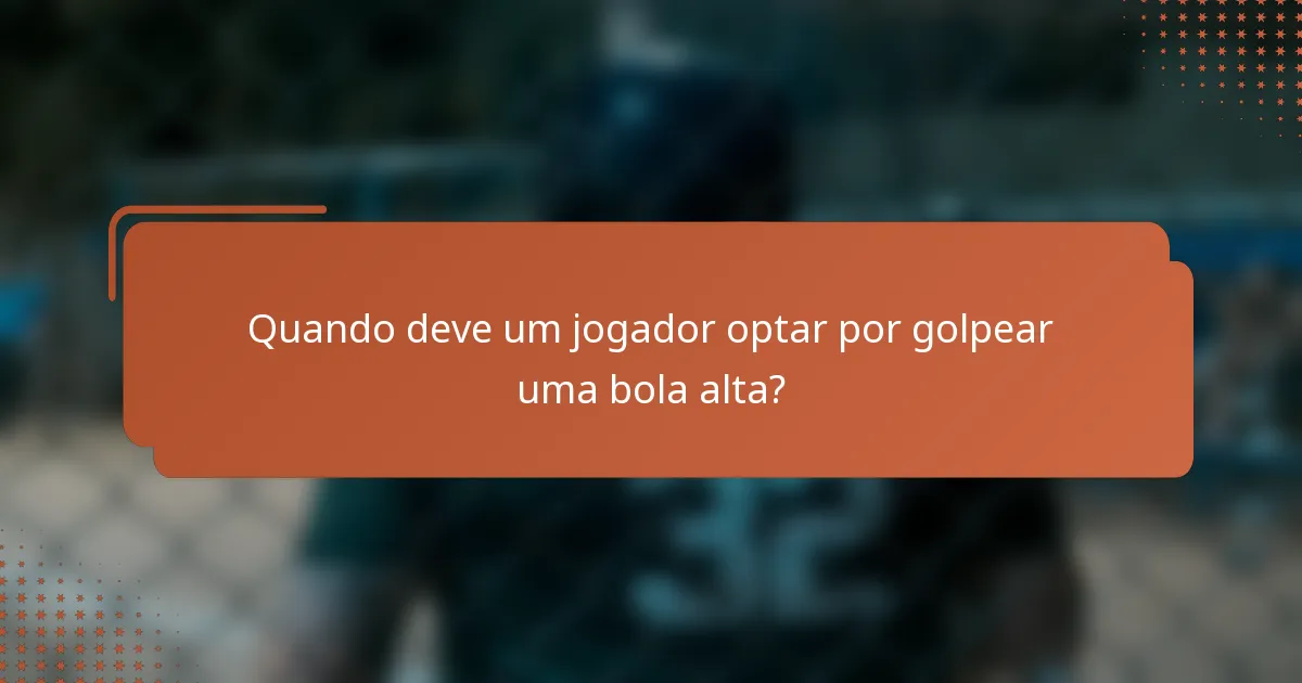 Quando deve um jogador optar por golpear uma bola alta?