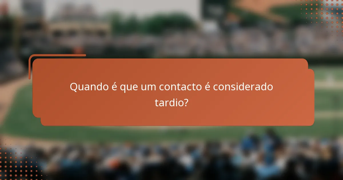 Quando é que um contacto é considerado tardio?