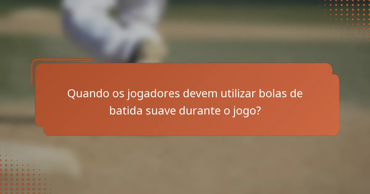 Quando os jogadores devem utilizar bolas de batida suave durante o jogo?
