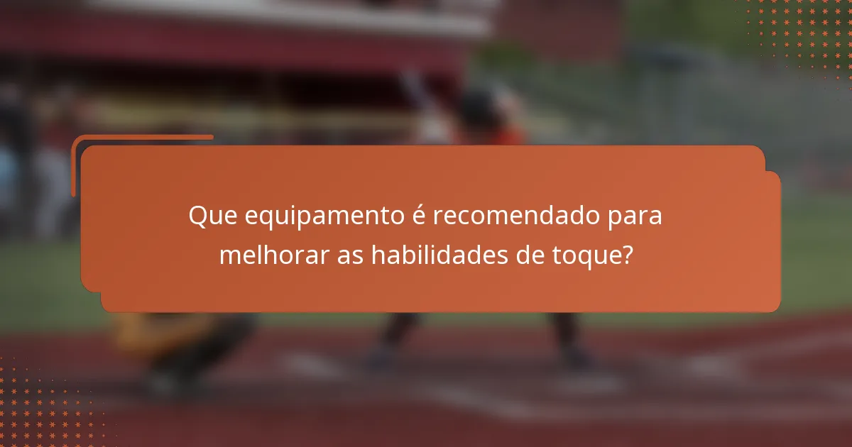 Que equipamento é recomendado para melhorar as habilidades de toque?