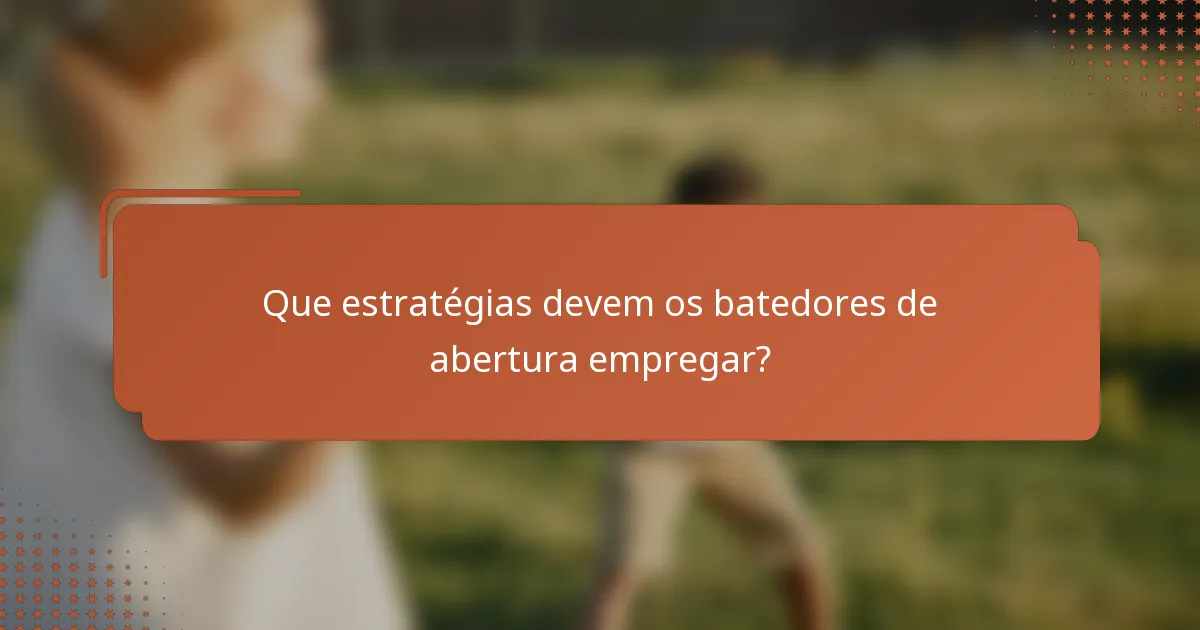 Que estratégias devem os batedores de abertura empregar?